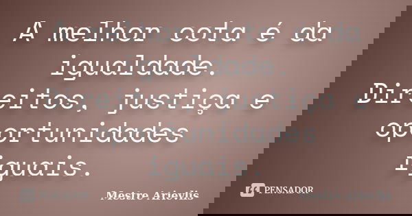 A melhor cota é da igualdade. Direitos, justiça e oportunidades iguais.... Frase de Mestre Ariévlis.