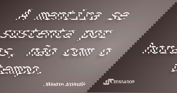 A mentira se sustenta por horas, não com o tempo.... Frase de Mestre Ariévlis.