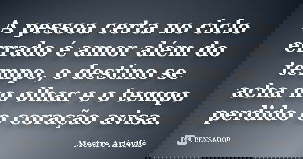 A pessoa certa no ciclo errado é amor além do tempo, o destino se acha no olhar e o tempo perdido o coração avisa.... Frase de Mestre Ariévlis.