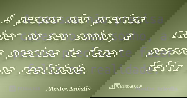 A pessoa não precisa caber no seu sonho, a pessoa precisa te fazer feliz na realidade.... Frase de Mestre Ariévlis.