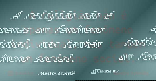 A religião não é apenas um fenômeno individual, mas também um fenômeno social.... Frase de Mestre Ariévlis.