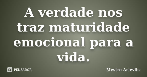 A verdade nos traz maturidade emocional para a vida.... Frase de Mestre Ariévlis.