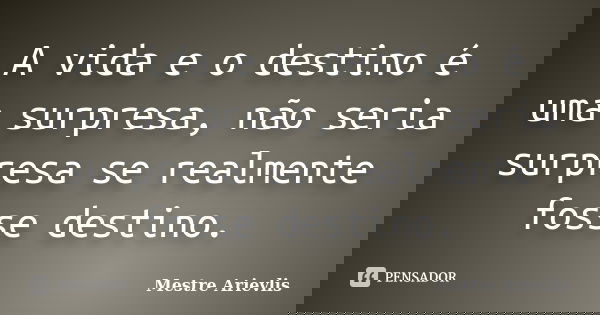 A vida e o destino é uma surpresa, não seria surpresa se realmente fosse destino.... Frase de Mestre Ariévlis.