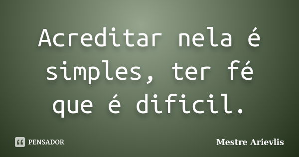 Acreditar nela é simples, ter fé que é dificil.... Frase de Mestre Ariévlis.