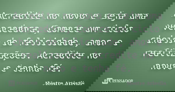 Acredite no novo e seja uma vencedora, Comece um ciclo cheio de felicidade, amor e realizações. Acredite no novo e tenha fé.... Frase de Mestre Ariévlis.