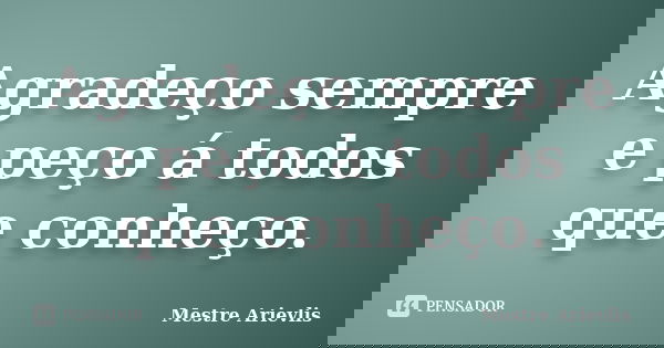 Agradeço sempre e peço á todos que conheço.... Frase de Mestre Ariévlis.