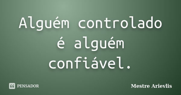 Alguém controlado é alguém confiável.... Frase de Mestre Ariévlis.