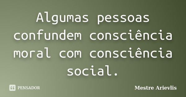 Algumas pessoas confundem consciência moral com consciência social.... Frase de Mestre Ariévlis.