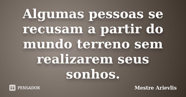 Algumas pessoas se recusam a partir do mundo terreno sem realizarem seus sonhos.... Frase de Mestre Ariévlis.