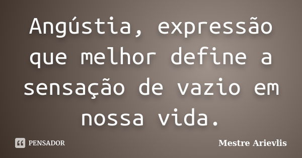 Angústia, expressão que melhor define a sensação de vazio em nossa vida.... Frase de Mestre Ariévlis.