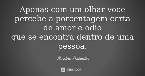 Apenas com um olhar voce percebe a porcentagem certa de amor e odio que se encontra dentro de uma pessoa.... Frase de Mestre Ariévlis.