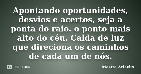 Apontando oportunidades, desvios e acertos, seja a ponta do raio. o ponto mais alto do céu. Calda de luz que direciona os caminhos de cada um de nós.... Frase de Mestre Ariévlis.