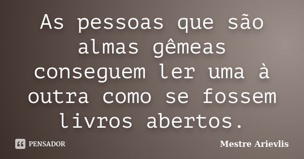 As pessoas que são almas gêmeas conseguem ler uma à outra como se fossem livros abertos.... Frase de Mestre Ariévlis.