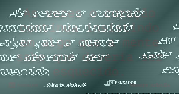 As vezes o coração continua insistindo em algo que a mente sabe que deveria ser esquecido.... Frase de Mestre Ariévlis.