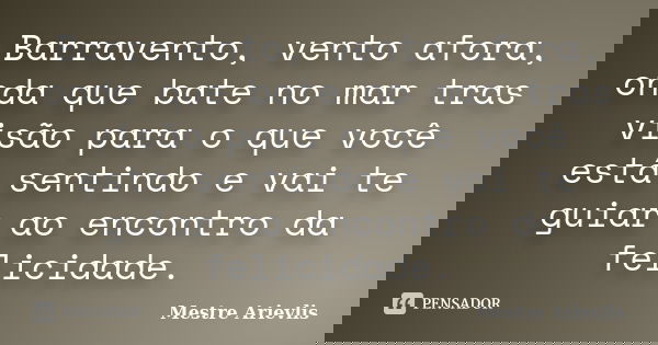 Barravento, vento afora, onda que bate no mar tras visão para o que você está sentindo e vai te guiar ao encontro da felicidade.... Frase de Mestre Ariévlis.