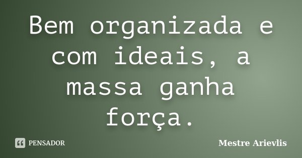 Bem organizada e com ideais, a massa ganha força.... Frase de Mestre Ariévlis.