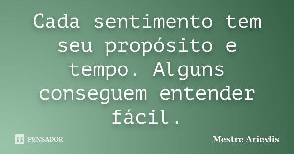 Cada sentimento tem seu propósito e tempo. Alguns conseguem entender fácil.... Frase de Mestre Ariévlis.