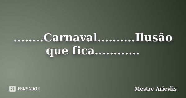 ........Carnaval..........Ilusão que fica............... Frase de Mestre Ariévlis.