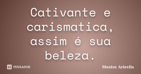 Cativante e carismatica, assim é sua beleza.... Frase de Mestre Ariévlis.