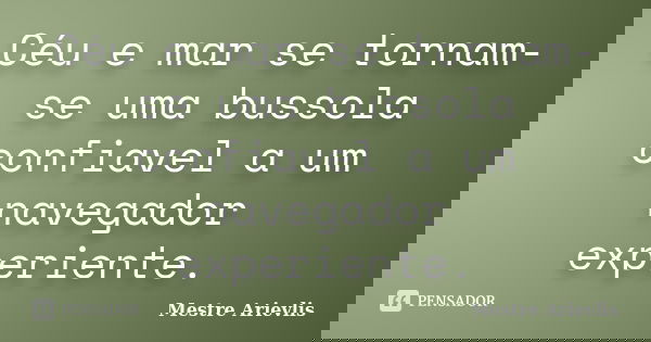 Céu e mar se tornam-se uma bussola confiavel a um navegador experiente.... Frase de Mestre Ariévlis.