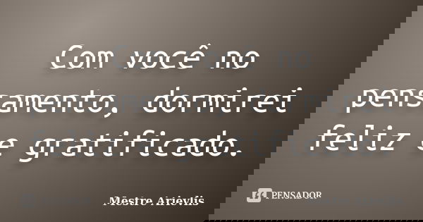 Com você no pensamento, dormirei feliz e gratificado.... Frase de Mestre Ariévlis.