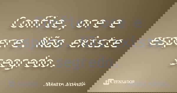 Confie, ore e espere. Não existe segredo.... Frase de Mestre Ariévlis.