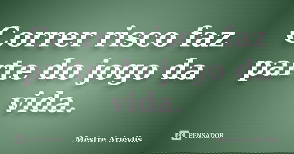 Correr risco faz parte do jogo da vida.... Frase de Mestre Ariévlis.