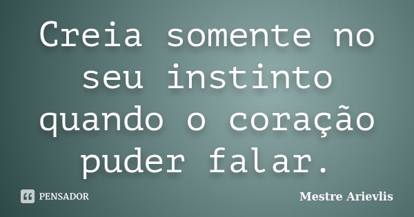 Creia somente no seu instinto quando o coração puder falar.... Frase de Mestre Ariévlis.