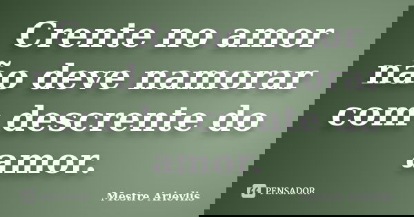 Crente no amor não deve namorar com descrente do amor.... Frase de Mestre Ariévlis.