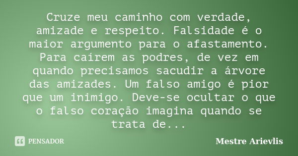 Cruze meu caminho com verdade, amizade e respeito. Falsidade é o maior argumento para o afastamento. Para caírem as podres, de vez em quando precisamos sacudir ... Frase de Mestre Ariévlis.