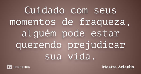 Cuidado com seus momentos de fraqueza, alguém pode estar querendo prejudicar sua vida.... Frase de Mestre Ariévlis.