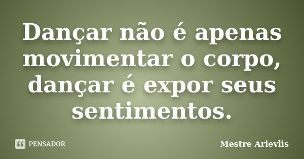 Dançar não é apenas movimentar o corpo, dançar é expor seus sentimentos.... Frase de Mestre Ariévlis.