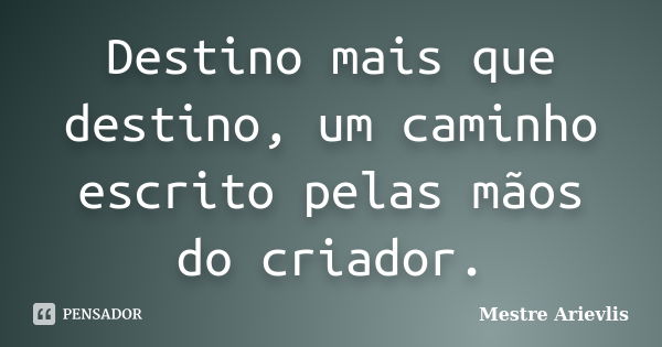 Destino mais que destino, um caminho escrito pelas mãos do criador.... Frase de Mestre Ariévlis.