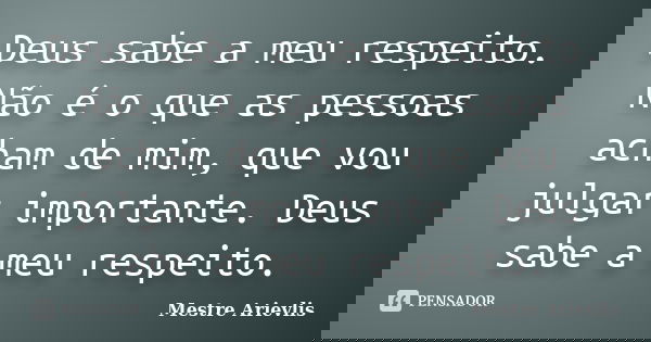 Deus sabe a meu respeito. Não é o que as pessoas acham de mim, que vou julgar importante. Deus sabe a meu respeito.... Frase de Mestre Ariévlis.