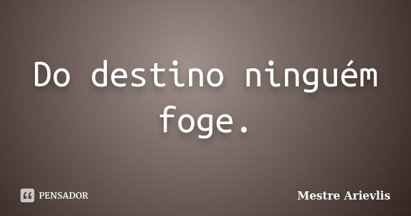 Do destino ninguém foge.... Frase de Mestre Ariévlis.