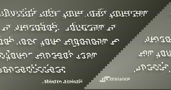 Duvida dos que não querem a verdade, buscam a verdade nos que enganam e em qualquer enredo com praia paradisíaca.... Frase de Mestre Ariévlis.