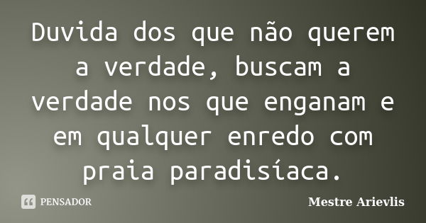 Duvida dos que não querem a verdade, buscam a verdade nos que enganam e em qualquer enredo com praia paradisíaca.... Frase de Mestre Ariévlis.