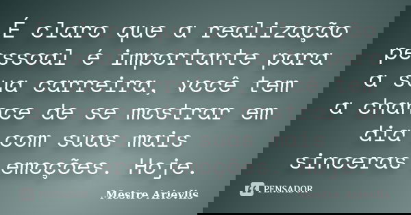 É claro que a realização pessoal é importante para a sua carreira, você tem a chance de se mostrar em dia com suas mais sinceras emoções. Hoje.... Frase de Mestre Ariévlis.