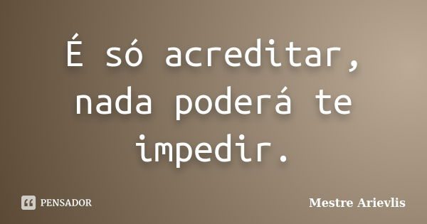 É só acreditar, nada poderá te impedir.... Frase de Mestre Ariévlis.