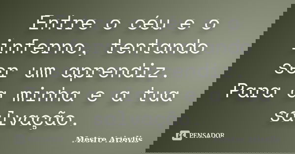 Entre o céu e o inferno, tentando ser um aprendiz. Para a minha e a tua salvação.... Frase de Mestre Ariévlis.