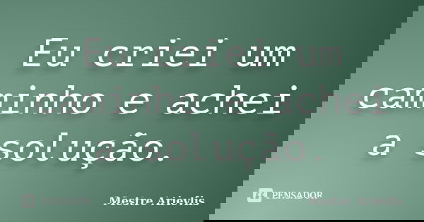 Eu criei um caminho e achei a solução.... Frase de Mestre Ariévlis.