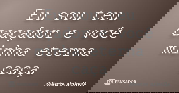 Eu sou teu caçador e você minha eterna caça... Frase de Mestre Ariévlis.