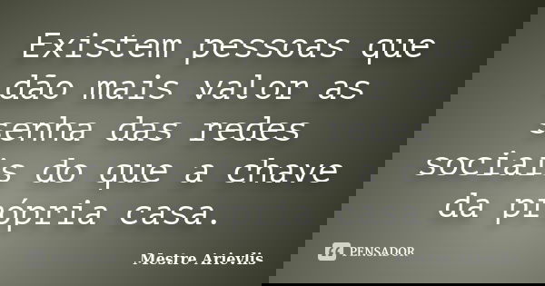 Existem pessoas que dão mais valor as senha das redes sociais do que a chave da própria casa.... Frase de Mestre Ariévlis.
