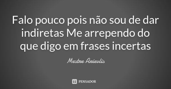 Falo pouco pois não sou de dar indiretas Me arrependo do que digo em frases incertas... Frase de Mestre Ariévlis.