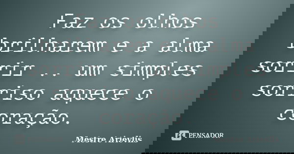 Faz os olhos brilharem e a alma sorrir .. um simples sorriso aquece o coração.... Frase de Mestre Ariévlis.