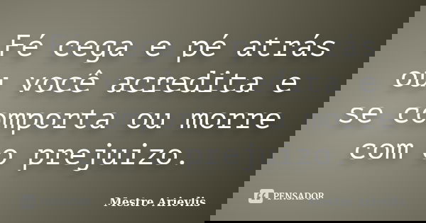 Fé cega e pé atrás ou você acredita e se comporta ou morre com o prejuizo.... Frase de Mestre Ariévlis.