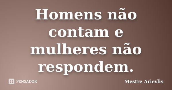 Homens não contam e mulheres não respondem.... Frase de Mestre Ariévlis.