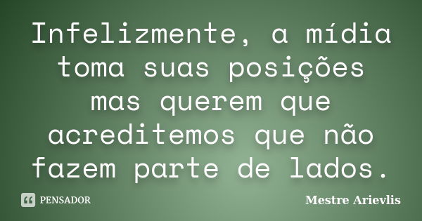 Infelizmente, a mídia toma suas posições mas querem que acreditemos que não fazem parte de lados.... Frase de Mestre Ariévlis.