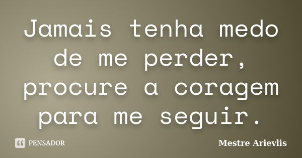 Jamais tenha medo de me perder, procure a coragem para me seguir.... Frase de Mestre Ariévlis.