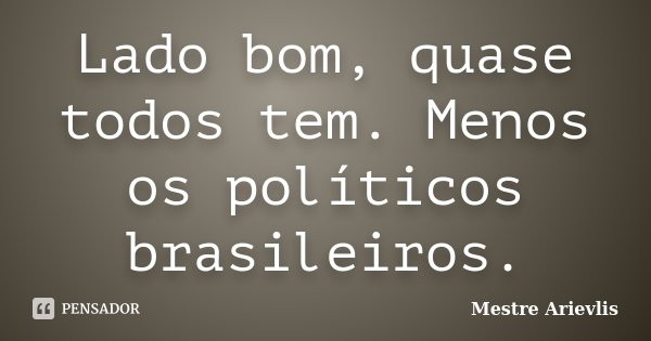 Lado bom, quase todos tem. Menos os políticos brasileiros.... Frase de Mestre Ariévlis.